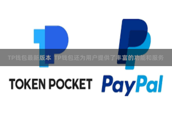 TP钱包最新版本 TP钱包还为用户提供了丰富的功能和服务
