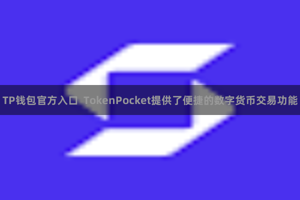 TP钱包官方入口 TokenPocket提供了便捷的数字货币交易功能