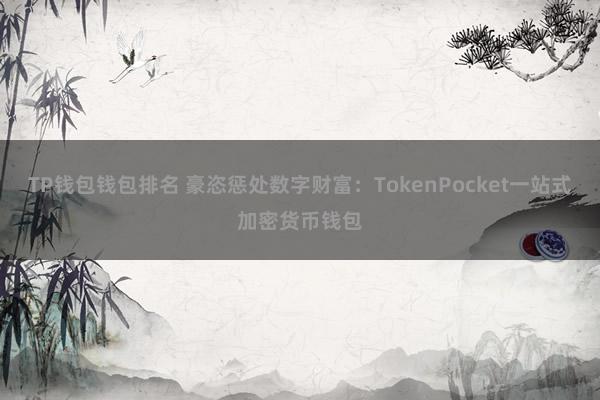 TP钱包钱包排名 豪恣惩处数字财富：TokenPocket一站式加密货币钱包