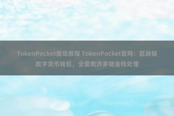 TokenPocket提现教程 TokenPocket官网：区块链数字货币钱包，全面救济多链金钱处理