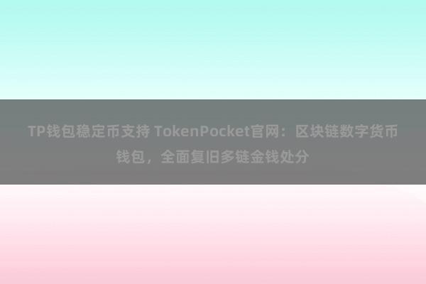 TP钱包稳定币支持 TokenPocket官网：区块链数字货币钱包，全面复旧多链金钱处分