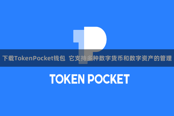 下载TokenPocket钱包  它支持多种数字货币和数字资产的管理